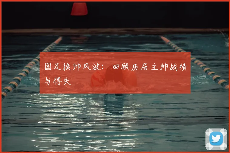 国足换帅风波：回顾历届主帅战绩与得失