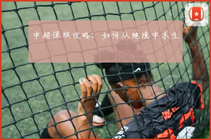 中超保级攻略：如何从绝境中求生