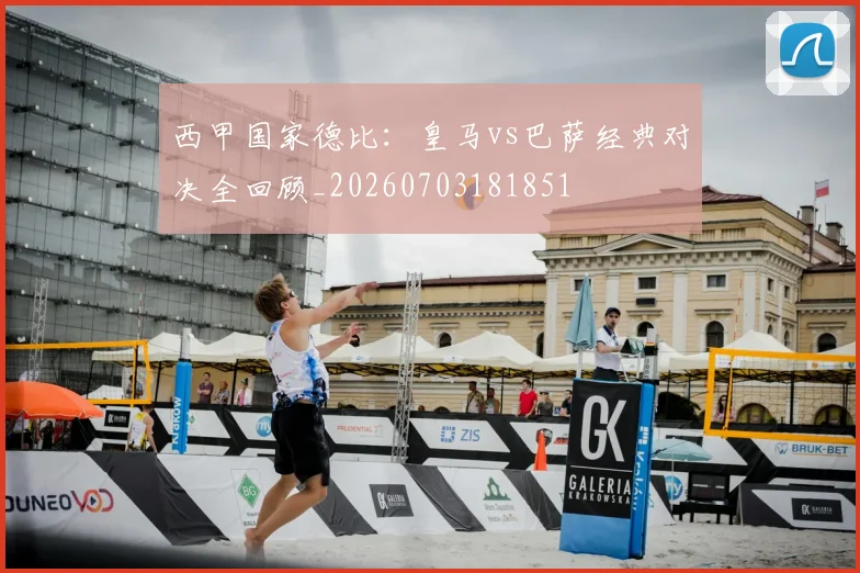 西甲国家德比：皇马vs巴萨经典对决全回顾_20260703181851