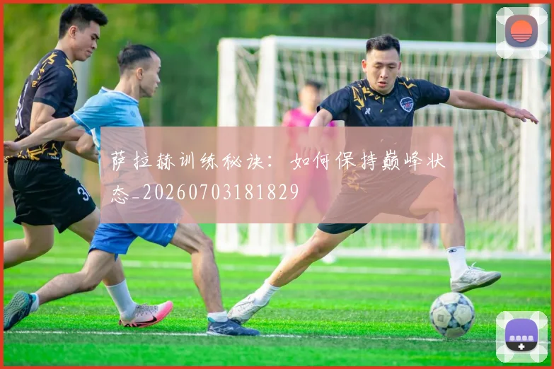 萨拉赫训练秘诀:如何保持巅峰状态_20260703181829