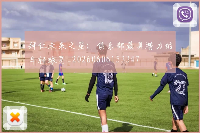 拜仁未来之星：俱乐部最具潜力的年轻球员_20260606153347