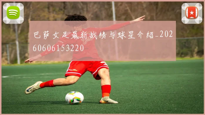 巴萨女足最新战绩与球星介绍_20260606153220