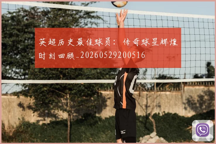 英超历史最佳球员：传奇球星辉煌时刻回顾_20260529200516