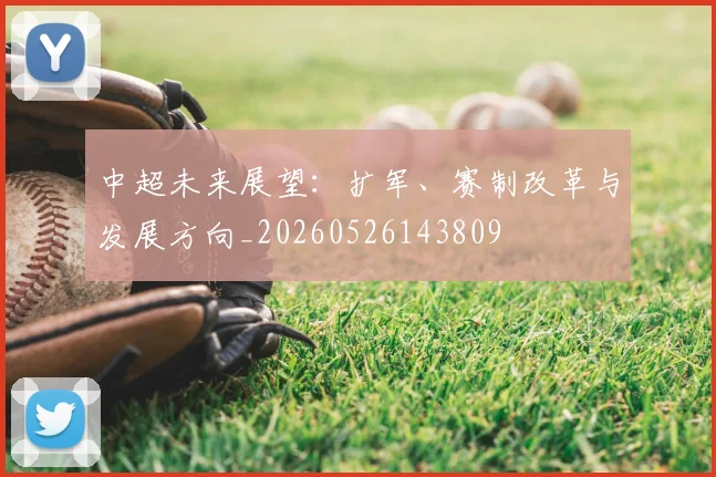中超未来展望：扩军、赛制改革与发展方向_20260526143809