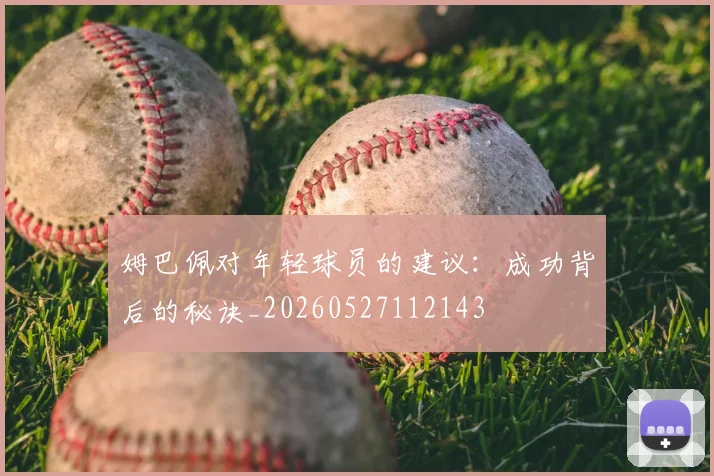 姆巴佩对年轻球员的建议：成功背后的秘诀_20260527112143